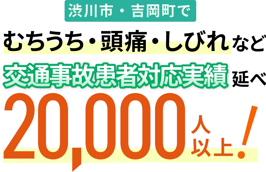渋川市・吉岡町でむちうち・頭痛・しびれなど交通事故患者対応実績延べ20,000人以上！